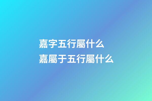 嘉字五行屬什么 嘉屬于五行屬什么